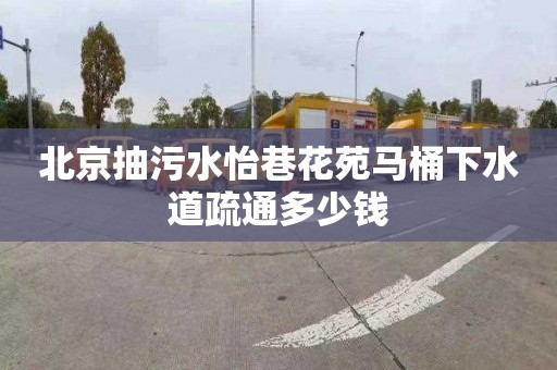 北京抽污水怡巷花苑馬桶下水道疏通多少錢