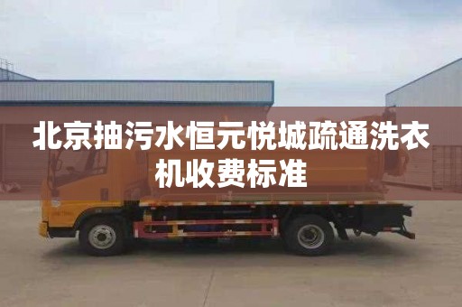 北京抽污水恒元悅城疏通洗衣機收費標準