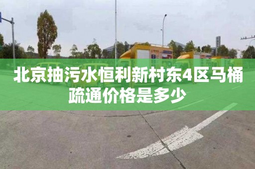 北京抽污水恒利新村東4區馬桶疏通價格是多少