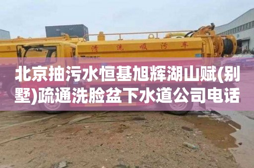 北京抽污水恒基旭輝湖山賦(別墅)疏通洗臉盆下水道公司電話