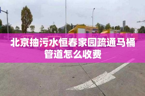 北京抽污水恒春家園疏通馬桶管道怎么收費