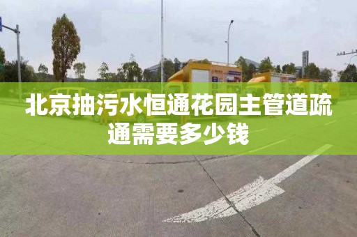 北京抽污水恒通花園主管道疏通需要多少錢