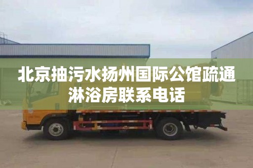 北京抽污水揚州國際公館疏通淋浴房聯系電話