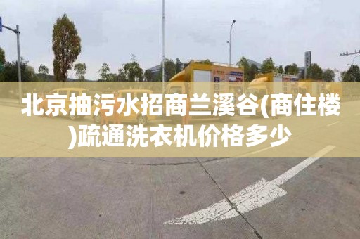 北京抽污水招商蘭溪谷(商住樓)疏通洗衣機價格多少