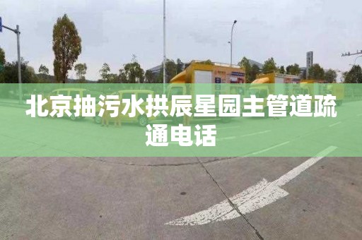 北京抽污水拱辰星園主管道疏通電話