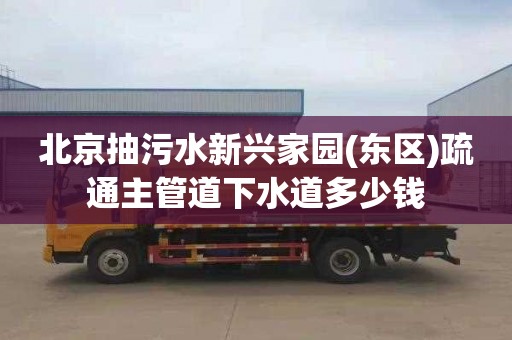 北京抽污水新興家園(東區(qū))疏通主管道下水道多少錢