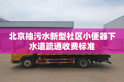 北京抽污水新型社區小便器下水道疏通收費標準