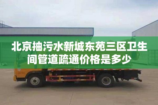 北京抽污水新城東苑三區衛生間管道疏通價格是多少