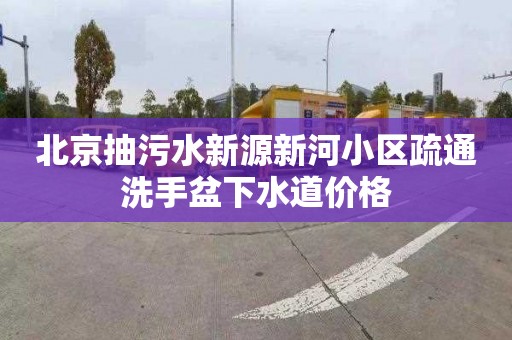 北京抽污水新源新河小區疏通洗手盆下水道價格