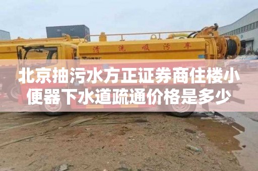 北京抽污水方正證券商住樓小便器下水道疏通價格是多少