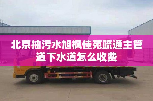 北京抽污水旭楓佳苑疏通主管道下水道怎么收費