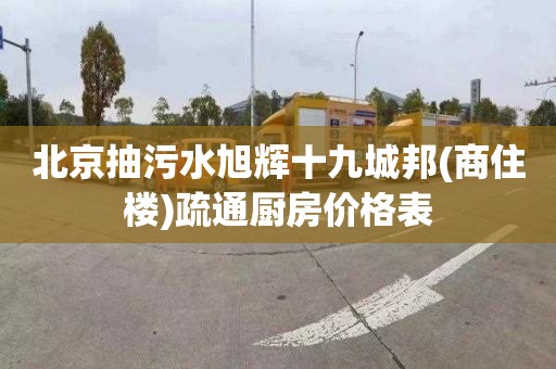 北京抽污水旭輝十九城邦(商住樓)疏通廚房價(jià)格表