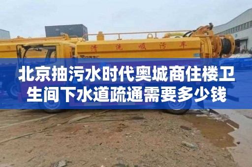 北京抽污水時代奧城商住樓衛生間下水道疏通需要多少錢