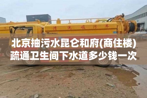 北京抽污水昆侖和府(商住樓)疏通衛生間下水道多少錢一次