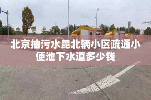 北京抽污水昆北輛小區疏通小便池下水道多少錢