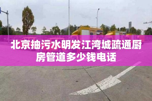 北京抽污水明發(fā)江灣城疏通廚房管道多少錢電話