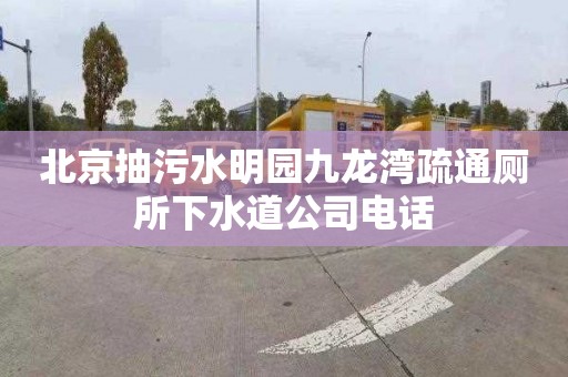 北京抽污水明園九龍灣疏通廁所下水道公司電話