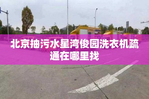 北京抽污水星灣俊園洗衣機疏通在哪里找