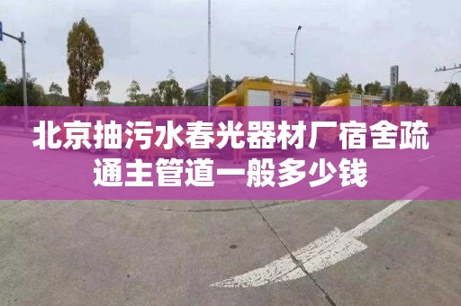 北京抽污水春光器材廠宿舍疏通主管道一般多少錢