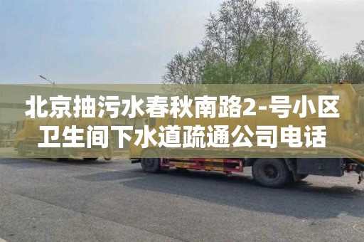 北京抽污水春秋南路2-號小區衛生間下水道疏通公司電話