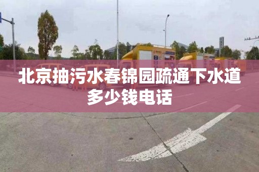 北京抽污水春錦園疏通下水道多少錢電話