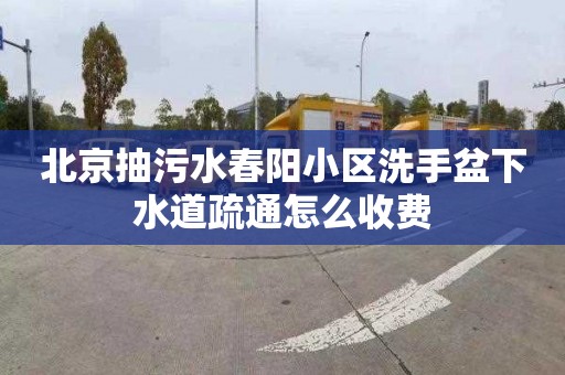 北京抽污水春陽小區洗手盆下水道疏通怎么收費