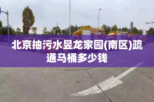 北京抽污水昱龍家園(南區(qū))疏通馬桶多少錢