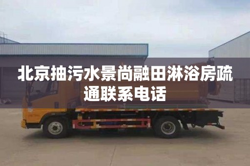 北京抽污水景尚融田淋浴房疏通聯系電話