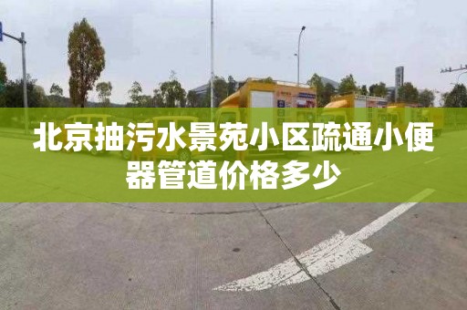 北京抽污水景苑小區疏通小便器管道價格多少