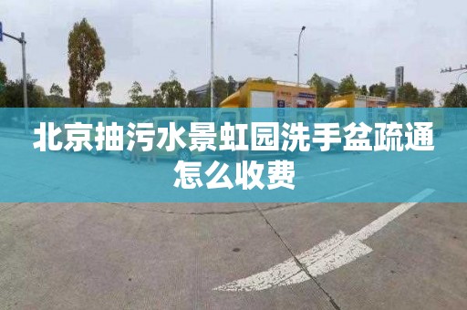 北京抽污水景虹園洗手盆疏通怎么收費