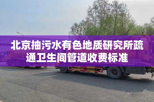 北京抽污水有色地質研究所疏通衛生間管道收費標準