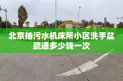 北京抽污水機床所小區洗手盆疏通多少錢一次