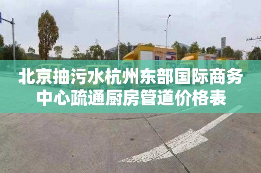 北京抽污水杭州東部國際商務(wù)中心疏通廚房管道價(jià)格表