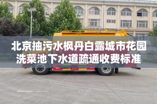 北京抽污水楓丹白露城市花園洗菜池下水道疏通收費(fèi)標(biāo)準(zhǔn)