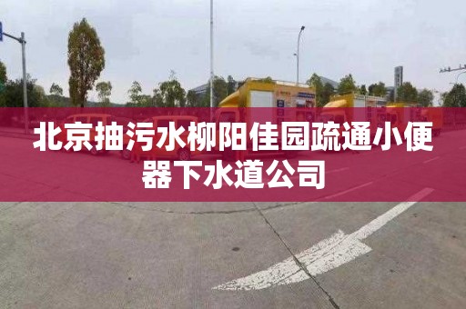 北京抽污水柳陽佳園疏通小便器下水道公司