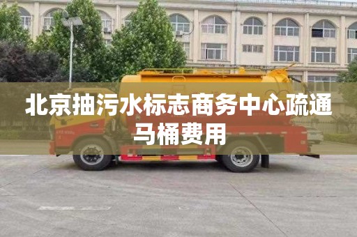 北京抽污水標志商務中心疏通馬桶費用