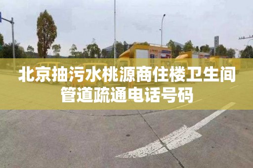 北京抽污水桃源商住樓衛生間管道疏通電話號碼