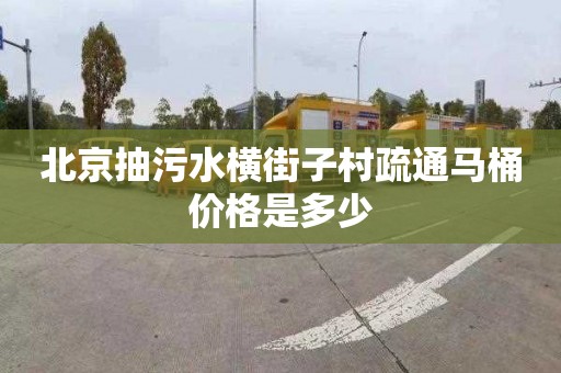 北京抽污水橫街子村疏通馬桶價格是多少