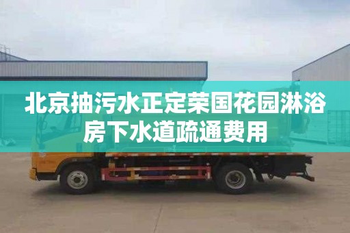 北京抽污水正定榮國花園淋浴房下水道疏通費用