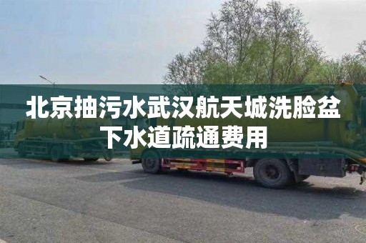 北京抽污水武漢航天城洗臉盆下水道疏通費用