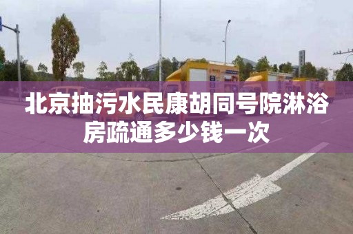 北京抽污水民康胡同號院淋浴房疏通多少錢一次