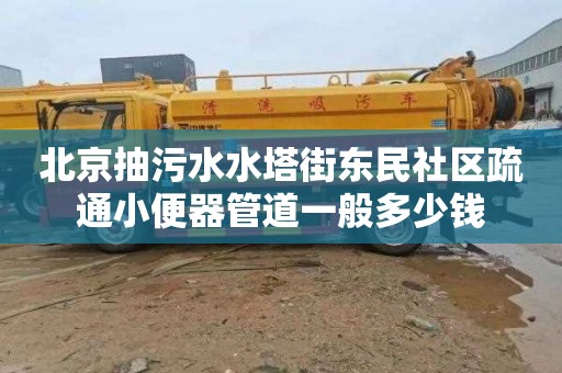 北京抽污水水塔街東民社區疏通小便器管道一般多少錢