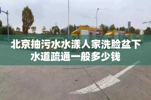 北京抽污水水漾人家洗臉盆下水道疏通一般多少錢