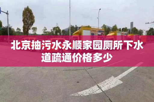 北京抽污水永順家園廁所下水道疏通價(jià)格多少