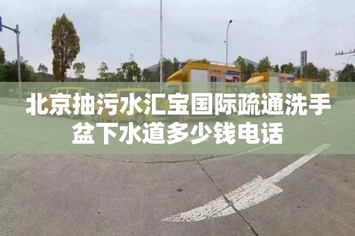 北京抽污水匯寶國際疏通洗手盆下水道多少錢電話