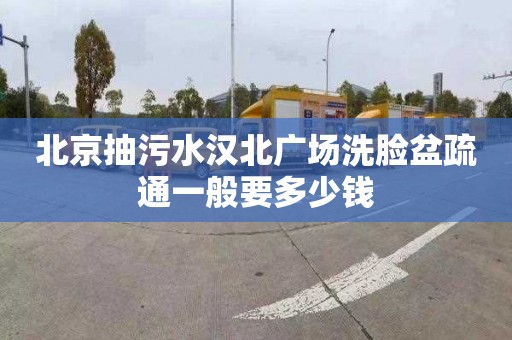 北京抽污水漢北廣場洗臉盆疏通一般要多少錢