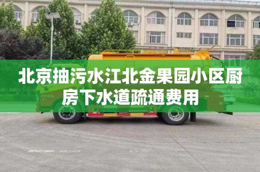 北京抽污水江北金果園小區廚房下水道疏通費用