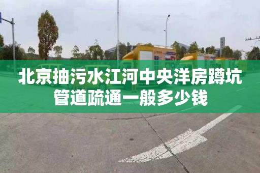 北京抽污水江河中央洋房蹲坑管道疏通一般多少錢