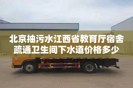 北京抽污水江西省教育廳宿舍疏通衛生間下水道價格多少