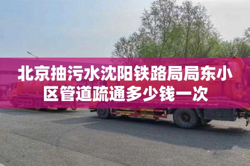 北京抽污水沈陽鐵路局局東小區(qū)管道疏通多少錢一次